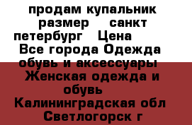 продам купальник,размер 44,санкт-петербург › Цена ­ 250 - Все города Одежда, обувь и аксессуары » Женская одежда и обувь   . Калининградская обл.,Светлогорск г.